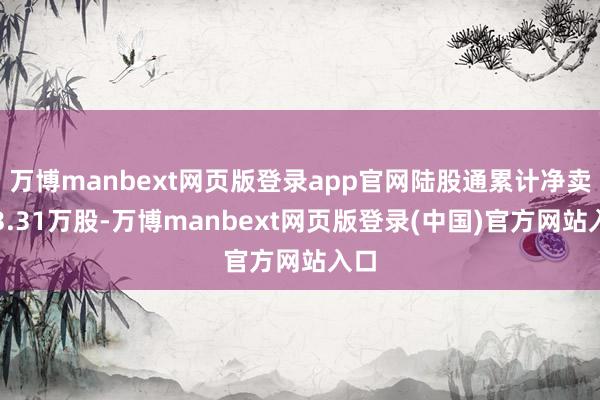 万博manbext网页版登录app官网陆股通累计净卖出3.31万股-万博manbext网页版登录(中国)官方网站入口