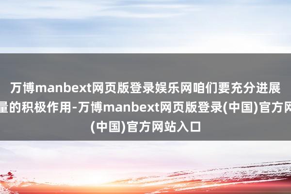 万博manbext网页版登录娱乐网咱们要充分进展各方力量的积极作用-万博manbext网页版登录(中国)官方网站入口