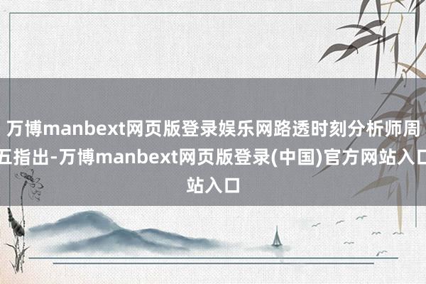 万博manbext网页版登录娱乐网路透时刻分析师周五指出-万博manbext网页版登录(中国)官方网站入口